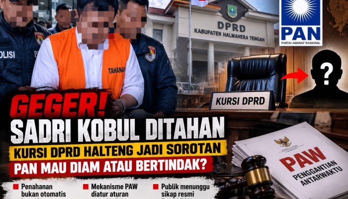 GEGER! Sadri Kobul Ditahan, Kursi DPRD Halteng Jadi Sorotan — PAN Mau Diam atau Bertindak?